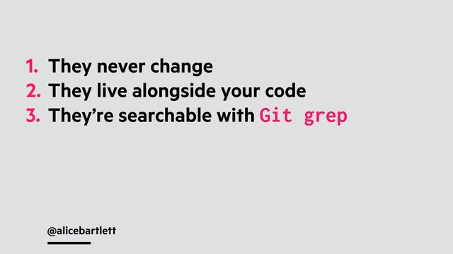 @alicebartlett
1. They never change
2. They live alongside your code
3. They’re searchable with Git grep
