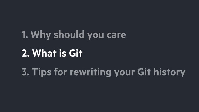 2. What is Git
3. Tips for rewriting your Git history
1. Why should you care
