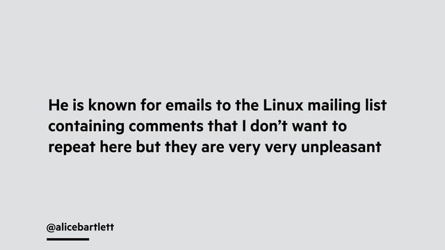 @alicebartlett
He is known for emails to the Linux mailing list
containing comments that I don’t want to
repeat here but they are very very unpleasant
