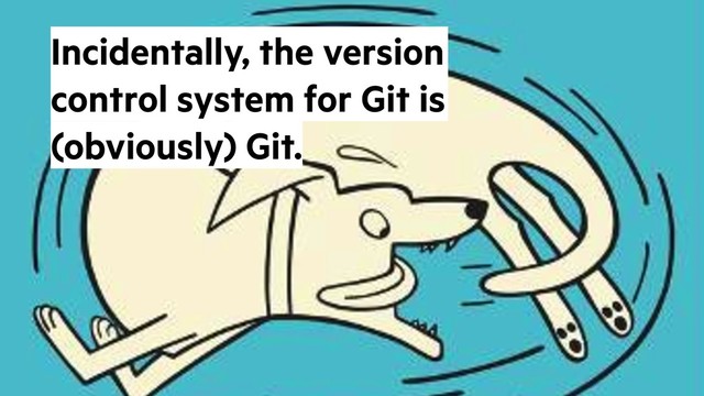 @alicebartlett
Incidentally, the version
control system for Git is
(obviously) Git.
