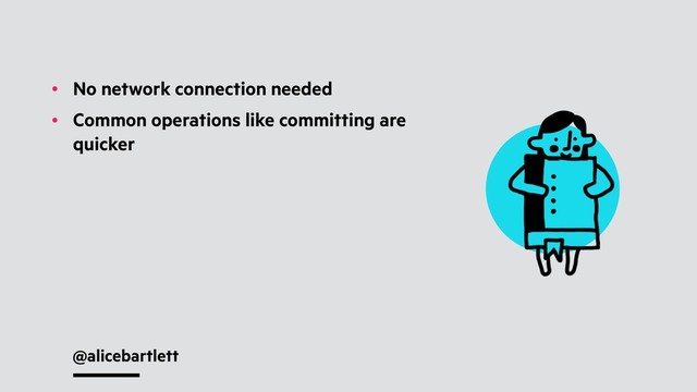 @alicebartlett
• No network connection needed
• Common operations like committing are
quicker
