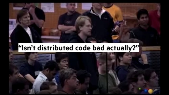@alicebartlett
“Isn’t distributed code bad actually?”
