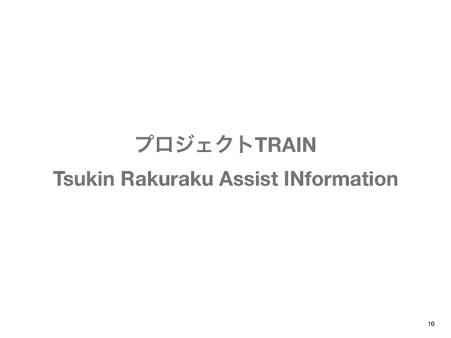 ϓϩδΣΫτTRAIN
Tsukin Rakuraku Assist INformation
10
