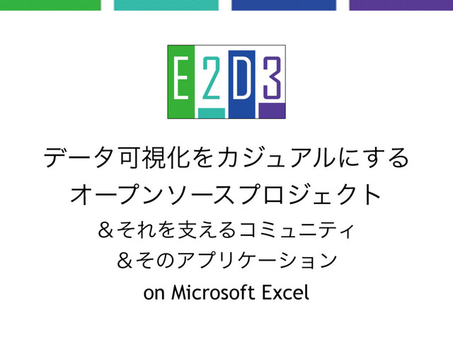 σʔλՄࢹԽΛΧδϡΞϧʹ͢Δ
ΦʔϓϯιʔεϓϩδΣΫτ
ˍͦΕΛࢧ͑ΔίϛϡχςΟ
ˍͦͷΞϓϦέʔγϣϯ
on Microsoft Excel
