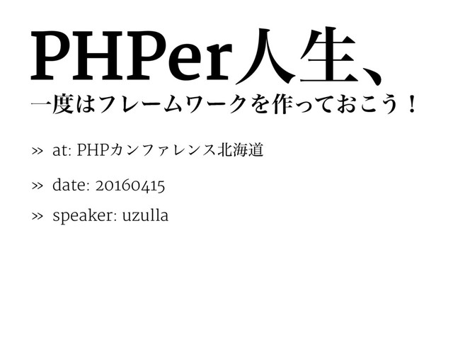 PHPerਓੜɺ
Ұ౓͸ϑϨʔϜϫʔΫΛ࡞͓ͬͯ͜͏ʂ
» at: PHPΧϯϑΝϨϯε๺ւಓ
» date: 20160415
» speaker: uzulla
