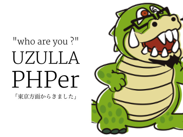 "who are you ?"
UZULLA
PHPer
ʮ౦ژํ໘͔Β͖·ͨ͠ʯ
