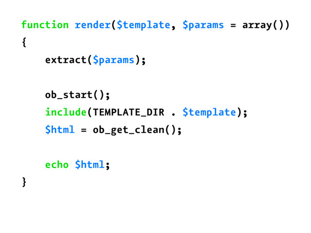 function render($template, $params = array())
{
extract($params);
ob_start();
include(TEMPLATE_DIR . $template);
$html = ob_get_clean();
echo $html;
}
