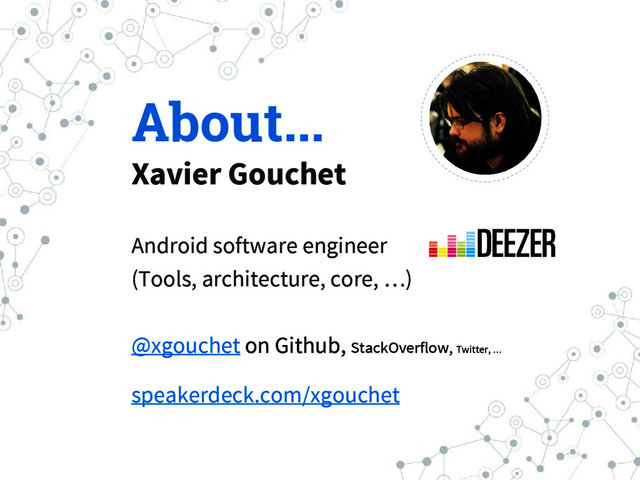 About...
Xavier Gouchet
Android software engineer
(Tools, architecture, core, …)
@xgouchet on Github, StackOverflow, Twitter, …
speakerdeck.com/xgouchet
