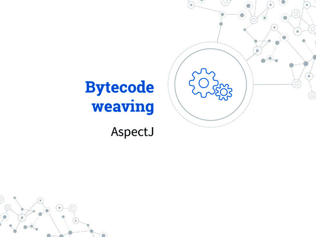 Bytecode
weaving
AspectJ
