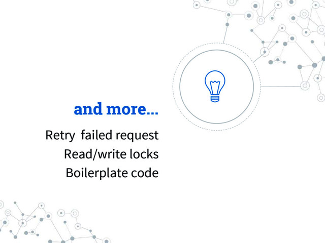and more...
Retry failed request
Read/write locks
Boilerplate code
