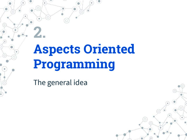 2.
Aspects Oriented
Programming
The general idea
