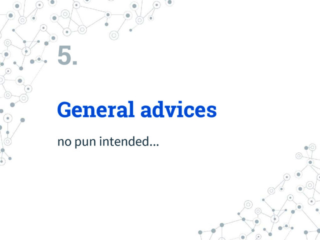 5.
General advices
no pun intended...

