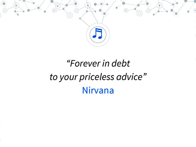 “
♬
“Forever in debt
to your priceless advice”
Nirvana
