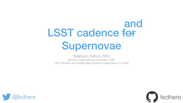 LSST cadence for
Supernovae
federica b. bianco, NYU
Science Collaborations Coordinator, LSST
LSST Transient and Variable Stars Science Collaborations Co-Chair
@fedhere fedhere
and
