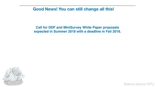 federica bianco NYU
Call for DDF and MiniSurvey White Paper proposals
expected in Summer 2018 with a deadline in Fall 2018.
Good News! You can still change all this!
