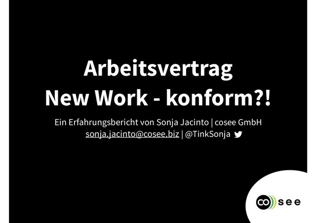 Arbeitsvertrag
New Work - konform?!
Ein Erfahrungsbericht von Sonja Jacinto | cosee GmbH
sonja.jacinto@cosee.biz | @TinkSonja

