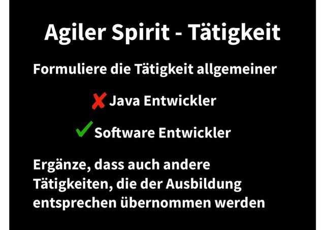 Agiler Spirit - Tätigkeit
Formuliere die Tätigkeit allgemeiner
Java Entwickler
Software Entwickler
Ergänze, dass auch andere
Tätigkeiten, die der Ausbildung
entsprechen übernommen werden
