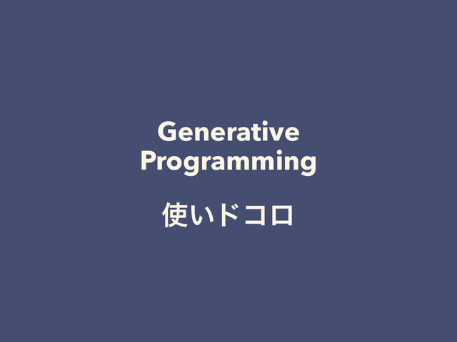 Generative
Programming
࢖͍υίϩ
