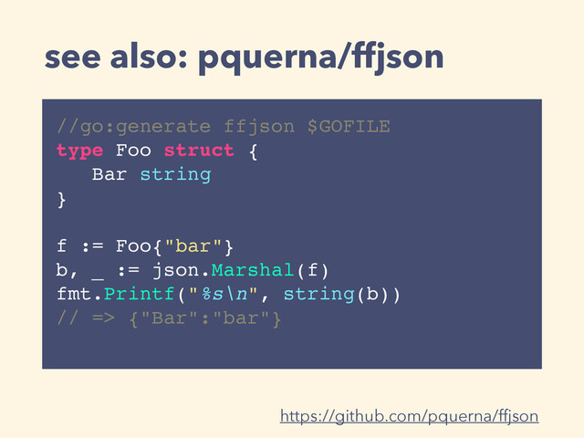 see also: pquerna/ffjson
//go:generate ffjson $GOFILE
type Foo struct {
Bar string
}
f := Foo{"bar"}
b, _ := json.Marshal(f)
fmt.Printf("%s\n", string(b))
// => {"Bar":"bar"}
https://github.com/pquerna/ffjson
