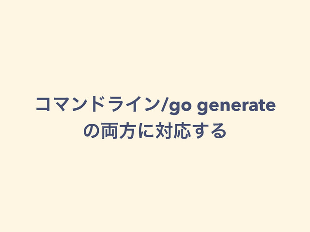 ίϚϯυϥΠϯ/go generate
ͷ྆ํʹରԠ͢Δ
