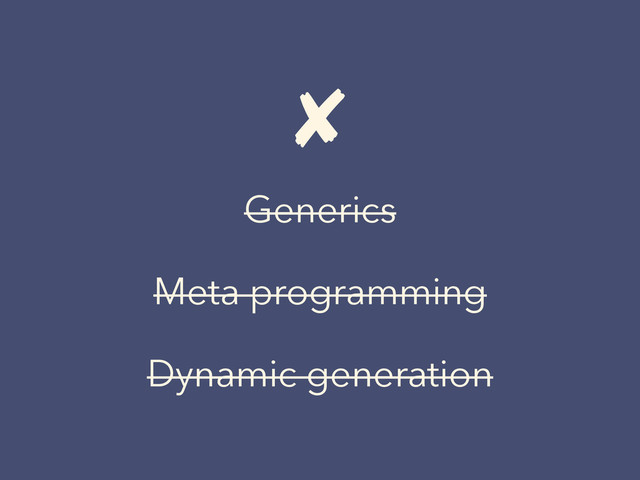 ✘
Generics
Meta programming
Dynamic generation
