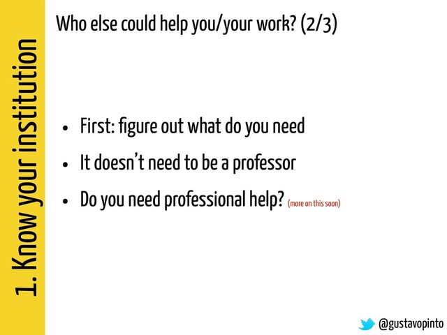 1. Know your institution
@gustavopinto
Who else could help you/your work? (2/3)
• First: ﬁgure out what do you need
• It doesn’t need to be a professor
• Do you need professional help? (more on this soon)
