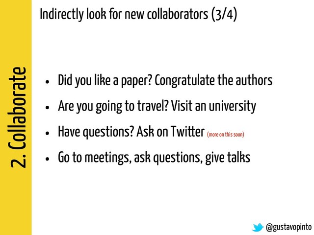 2. Collaborate
@gustavopinto
Indirectly look for new collaborators (3/4)
• Did you like a paper? Congratulate the authors
• Are you going to travel? Visit an university
• Have questions? Ask on Twitter (more on this soon)
• Go to meetings, ask questions, give talks
