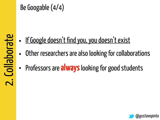2. Collaborate
• If Google doesn’t ﬁnd you, you doesn’t exist
• Other researchers are also looking for collaborations
• Professors are always looking for good students
@gustavopinto
Be Googable (4/4)
