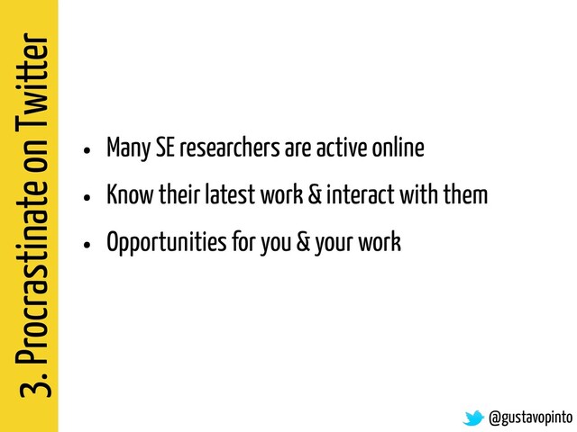 3. Procrastinate on Twitter
@gustavopinto
• Many SE researchers are active online
• Know their latest work & interact with them
• Opportunities for you & your work
