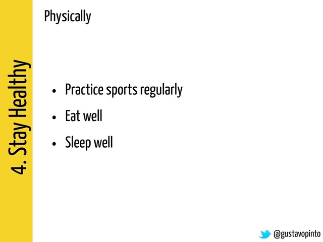 4. Stay Healthy
• Practice sports regularly
• Eat well
• Sleep well
@gustavopinto
Physically
