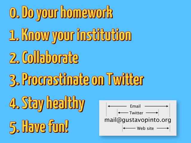 2. Collaborate
1. Know your institution
3. Procrastinate on Twitter
4. Stay healthy
0. Do your homework
5. Have fun! mail@gustavopinto.org
Twitter
Web site
Email

