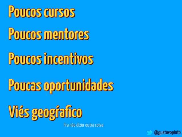 @gustavopinto
Poucos cursos
Poucos mentores
Poucos incentivos
Poucas oportunidades
Viés geogr
´aﬁco
Pra não dizer outra coisa
