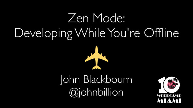 Zen Mode:
Developing While You're Ofﬂine
John Blackbourn
@johnbillion
✈
