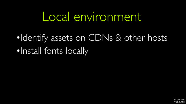 Local environment
•Identify assets on CDNs & other hosts
•Install fonts locally
