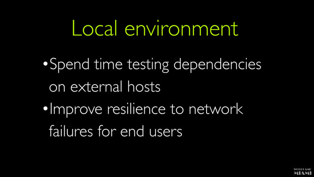 Local environment
•Spend time testing dependencies 
on external hosts
•Improve resilience to network 
failures for end users
