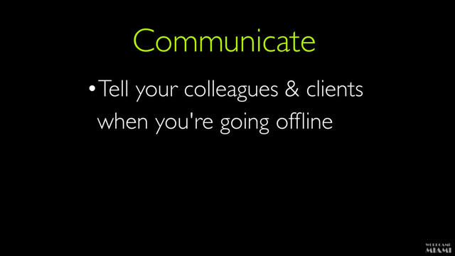 Communicate
•Tell your colleagues & clients 
when you're going ofﬂine
