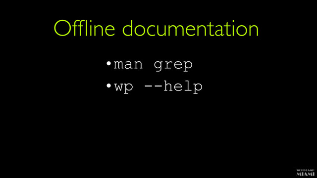 Ofﬂine documentation
•man grep
•wp --help
