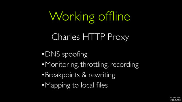 Working ofﬂine
Charles HTTP Proxy
•DNS spooﬁng
•Monitoring, throttling, recording
•Breakpoints & rewriting
•Mapping to local ﬁles
