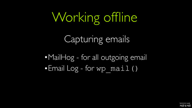 Working ofﬂine
Capturing emails
•MailHog - for all outgoing email
•Email Log - for wp_mail()
