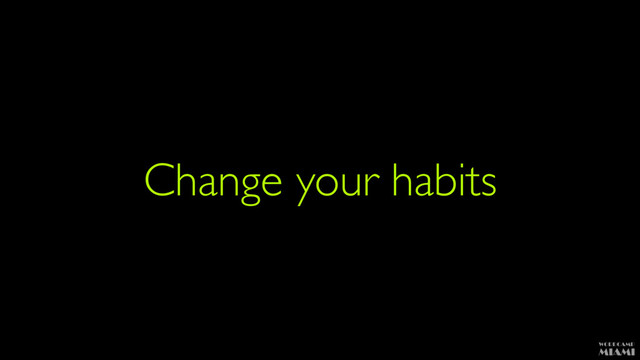 Change your habits
