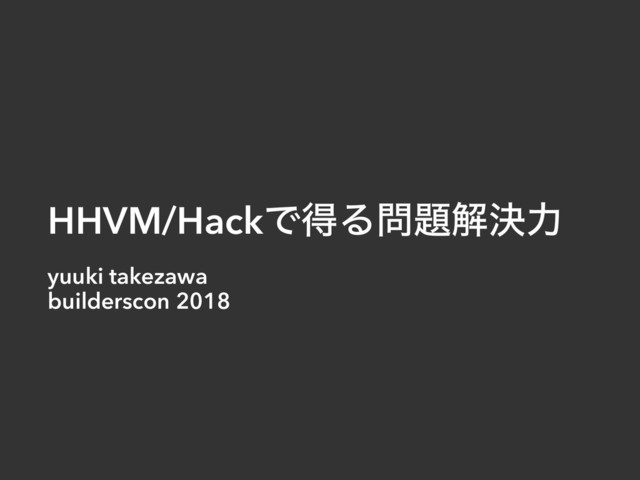 HHVM/HackͰಘΔ໰୊ղܾྗ
yuuki takezawa
builderscon 2018
