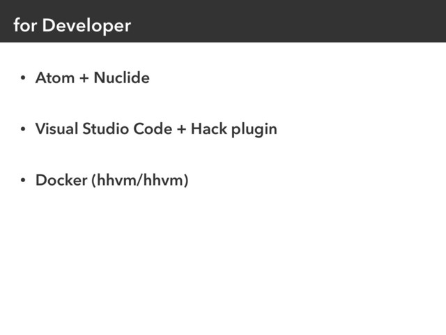 for Developer
• Atom + Nuclide
• Visual Studio Code + Hack plugin
• Docker (hhvm/hhvm)

