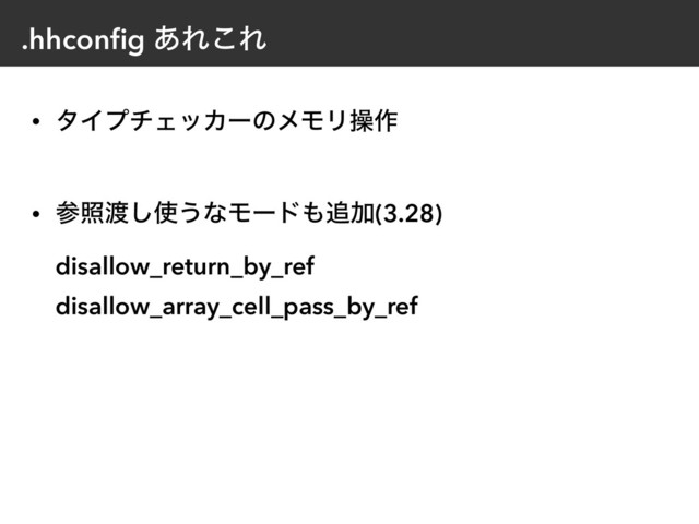 .hhconﬁg ͋Ε͜Ε
• λΠϓνΣοΧʔͷϝϞϦૢ࡞ 
• ࢀর౉͠࢖͏ͳϞʔυ΋௥Ճ(3.28) 
disallow_return_by_ref 
disallow_array_cell_pass_by_ref
