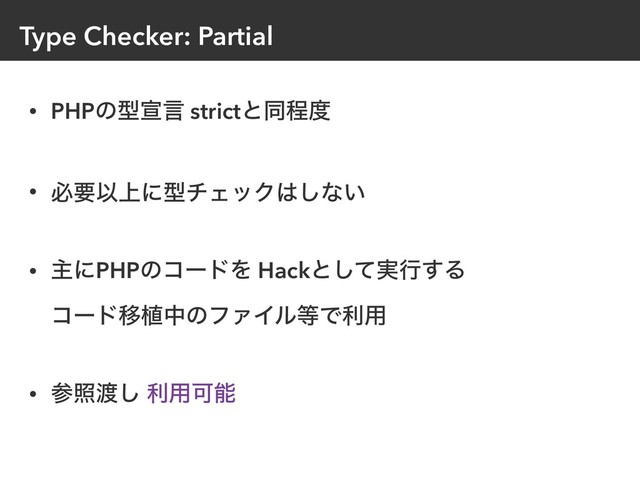 Type Checker: Partial
• PHPͷܕએݴ strictͱಉఔ౓
• ඞཁҎ্ʹܕνΣοΫ͸͠ͳ͍
• ओʹPHPͷίʔυΛ Hackͱ࣮ͯ͠ߦ͢Δ 
ίʔυҠ২தͷϑΝΠϧ౳Ͱར༻
• ࢀর౉͠ ར༻Մೳ
