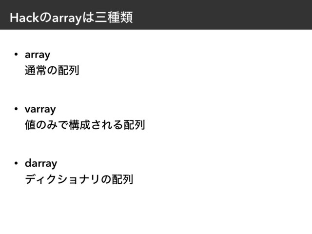 Hackͷarray͸ࡾछྨ
• array 
௨ৗͷ഑ྻ
• varray 
஋ͷΈͰߏ੒͞ΕΔ഑ྻ
• darray 
σΟΫγϣφϦͷ഑ྻ
