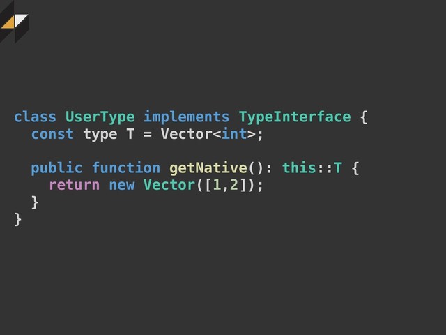 class UserType implements TypeInterface {
const type T = Vector;
public function getNative(): this::T {
return new Vector([1,2]);
}
}
