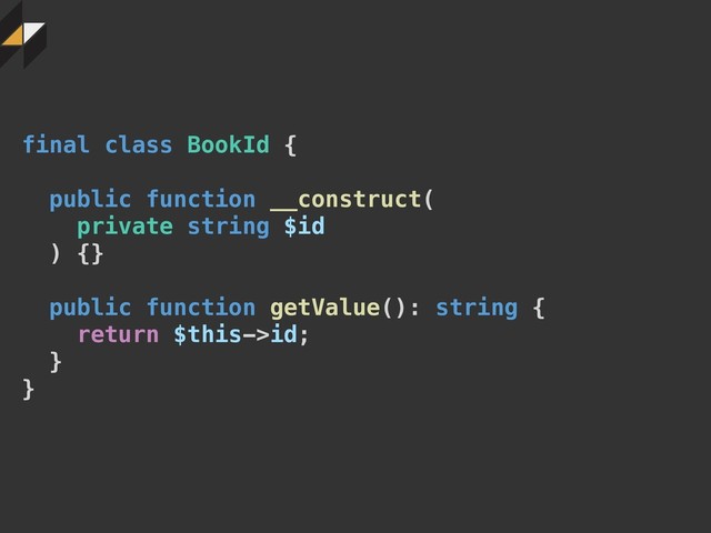final class BookId {
public function __construct(
private string $id
) {}
public function getValue(): string {
return $this->id;
}
}
