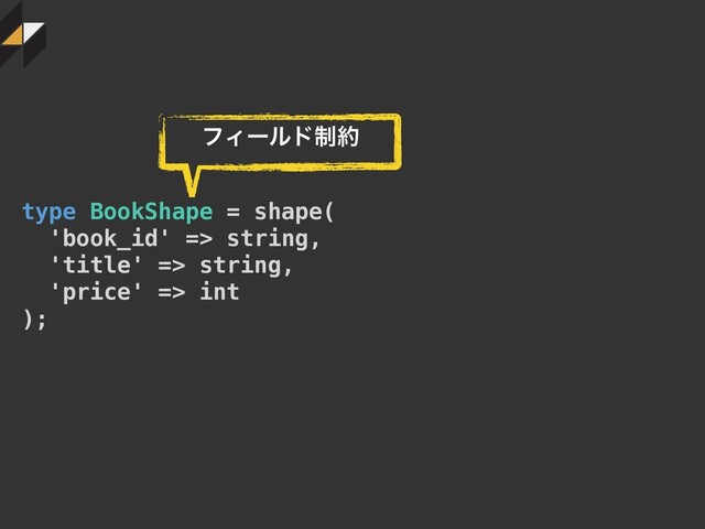 type BookShape = shape(
'book_id' => string,
'title' => string,
'price' => int
);
ϑΟʔϧυ੍໿
