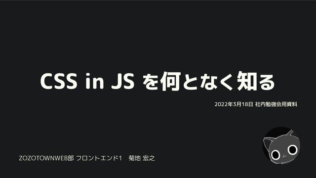 CSS in JS を何となく知る
2022年3月18日 社内勉強会用資料
ZOZOTOWNWEB部 フロントエンド1　菊地 宏之
