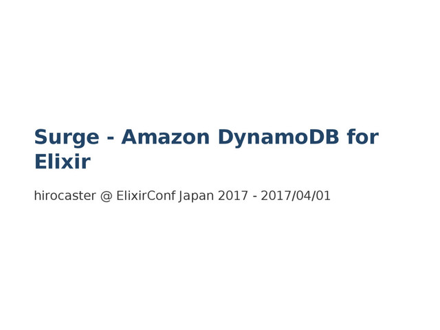 Surge - Amazon DynamoDB for
Elixir
hirocaster @ ElixirConf Japan 2017 - 2017/04/01
